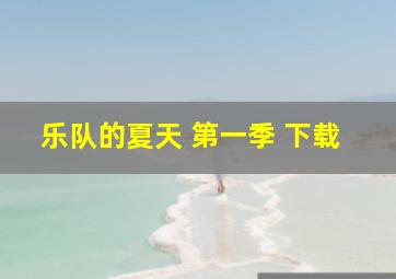 乐队的夏天 第一季 下载